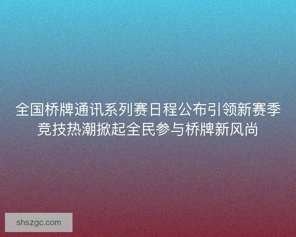 全国桥牌通讯系列赛日程公布引领新赛季竞技热潮掀起全民参与桥牌新风尚
