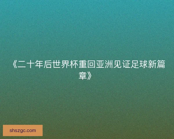 《二十年后世界杯重回亚洲见证足球新篇章》