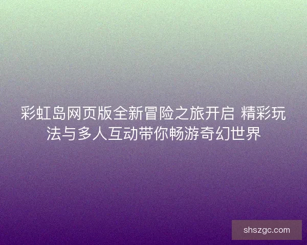 彩虹岛网页版全新冒险之旅开启 精彩玩法与多人互动带你畅游奇幻世界